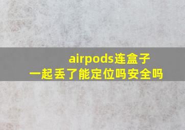 airpods连盒子一起丢了能定位吗安全吗