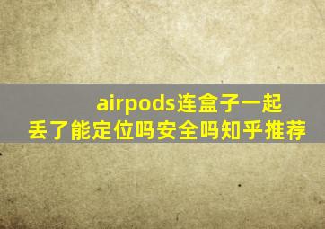 airpods连盒子一起丢了能定位吗安全吗知乎推荐