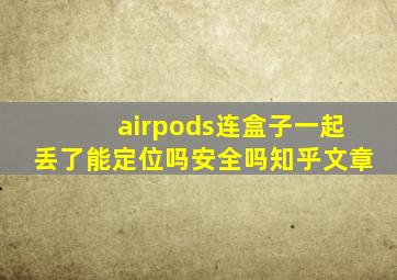 airpods连盒子一起丢了能定位吗安全吗知乎文章