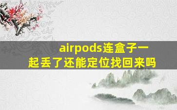 airpods连盒子一起丢了还能定位找回来吗