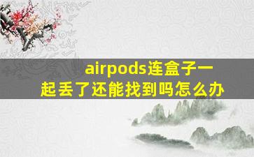 airpods连盒子一起丢了还能找到吗怎么办