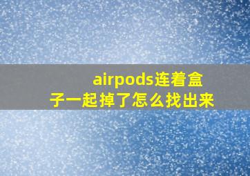 airpods连着盒子一起掉了怎么找出来