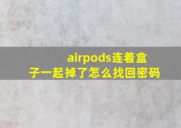 airpods连着盒子一起掉了怎么找回密码