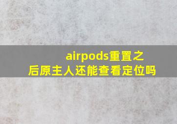 airpods重置之后原主人还能查看定位吗