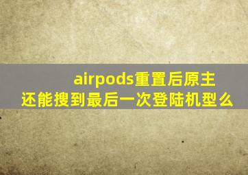 airpods重置后原主还能搜到最后一次登陆机型么