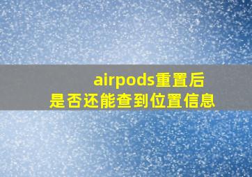 airpods重置后是否还能查到位置信息