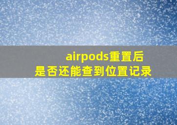 airpods重置后是否还能查到位置记录