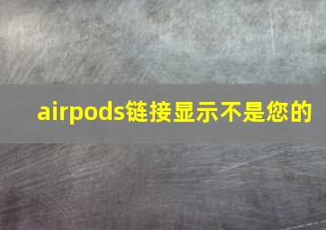 airpods链接显示不是您的