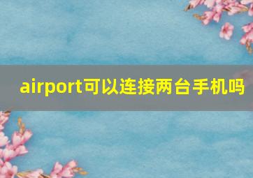 airport可以连接两台手机吗