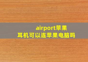 airport苹果耳机可以连苹果电脑吗