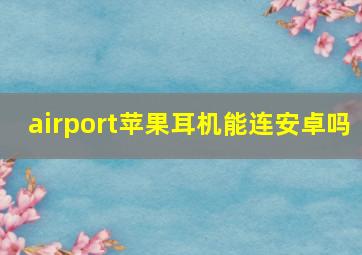 airport苹果耳机能连安卓吗