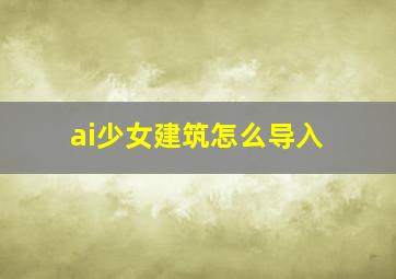 ai少女建筑怎么导入