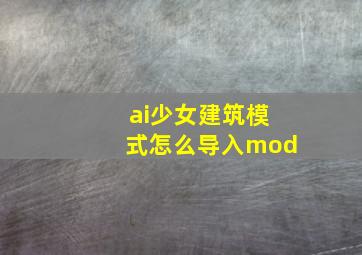 ai少女建筑模式怎么导入mod