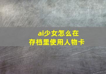 ai少女怎么在存档里使用人物卡