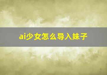 ai少女怎么导入妹子