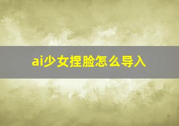 ai少女捏脸怎么导入