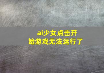 ai少女点击开始游戏无法运行了