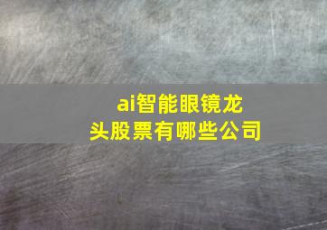 ai智能眼镜龙头股票有哪些公司