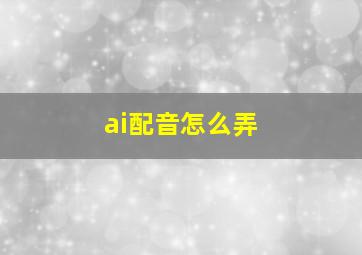 ai配音怎么弄