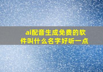 ai配音生成免费的软件叫什么名字好听一点