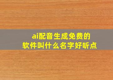 ai配音生成免费的软件叫什么名字好听点