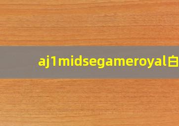 aj1midsegameroyal白蓝