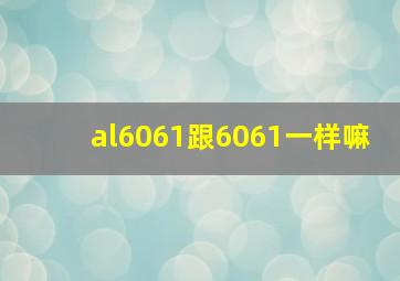 al6061跟6061一样嘛