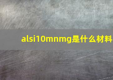 alsi10mnmg是什么材料