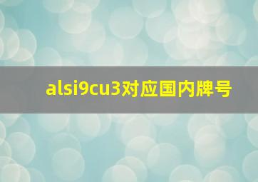 alsi9cu3对应国内牌号