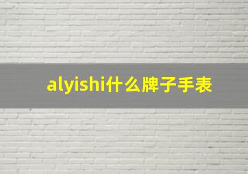 alyishi什么牌子手表