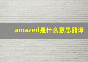 amazed是什么意思翻译