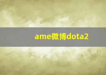 ame微博dota2