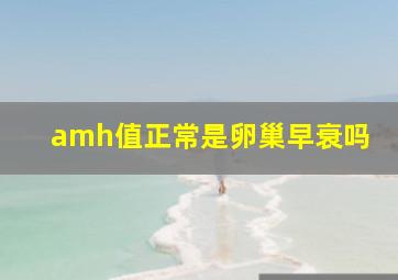 amh值正常是卵巢早衰吗