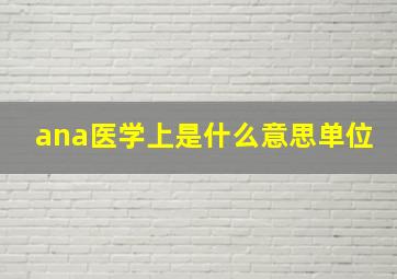 ana医学上是什么意思单位