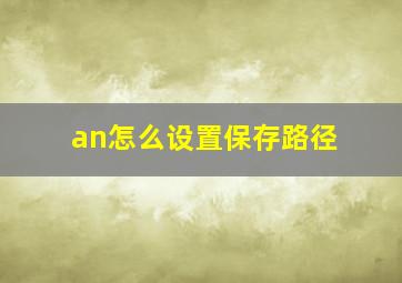 an怎么设置保存路径