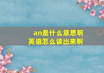 an是什么意思啊英语怎么读出来啊