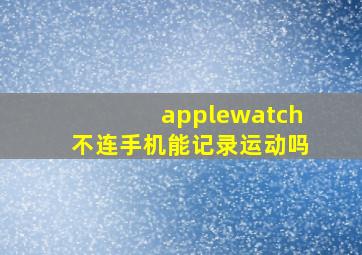 applewatch不连手机能记录运动吗