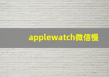 applewatch微信慢