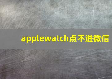 applewatch点不进微信