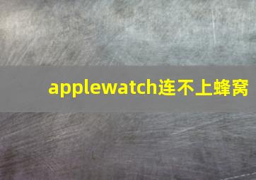 applewatch连不上蜂窝