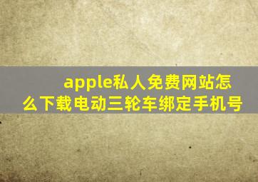 apple私人免费网站怎么下载电动三轮车绑定手机号