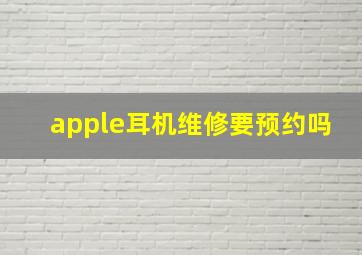 apple耳机维修要预约吗