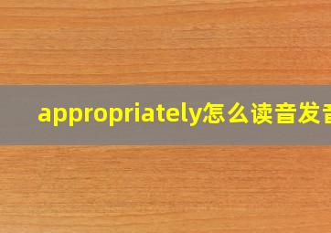 appropriately怎么读音发音