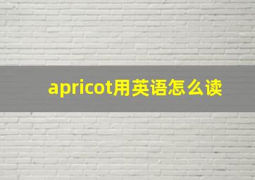 apricot用英语怎么读