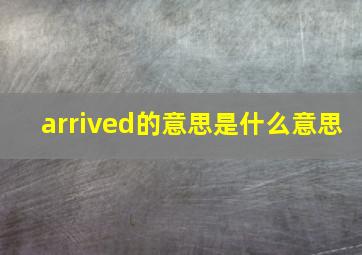 arrived的意思是什么意思