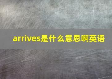 arrives是什么意思啊英语