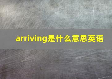 arriving是什么意思英语