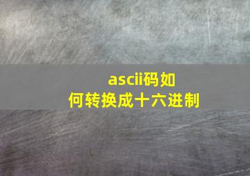 ascii码如何转换成十六进制