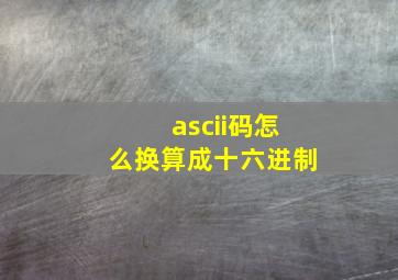 ascii码怎么换算成十六进制