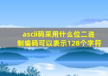 ascii码采用什么位二进制编码可以表示128个字符